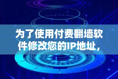 为了使用付费翻墙软件修改您的IP地址,以下是一些步骤和建议 为了使用付费翻墙软件修改您的IP地址,以下是一些步骤和建议