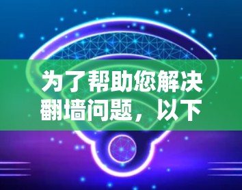 为了帮助您解决翻墙问题,以下是一些推荐的免费翻墙软件和工具,根据您可能的使用需求进行分类和推荐 为了帮助您解决翻墙问题,以下是一些推荐的免费翻墙软件和工具,根据您可能的使用需求进行分类和推荐