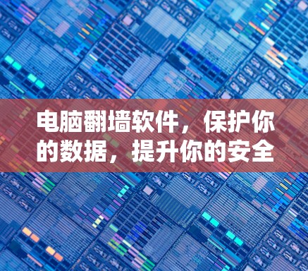 电脑翻墙软件,保护你的数据,提升你的安全 电脑翻墙软件,保护你的数据,提升你的安全