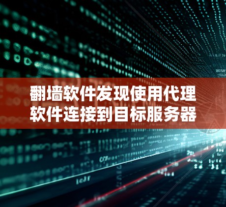 翻墙软件发现使用代理软件连接到目标服务器并远程访问网站的过程通常涉及以下步骤和关键问题 翻墙软件发现使用代理软件连接到目标服务器并远程访问网站的过程通常涉及以下步骤和关键问题