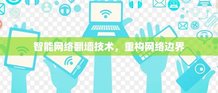 智能网络翻墙技术，重构网络边界