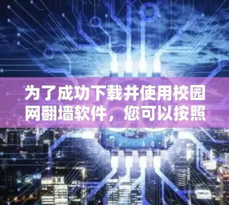 为了成功下载并使用校园网翻墙软件,您可以按照以下步骤进行 为了成功下载并使用校园网翻墙软件,您可以按照以下步骤进行