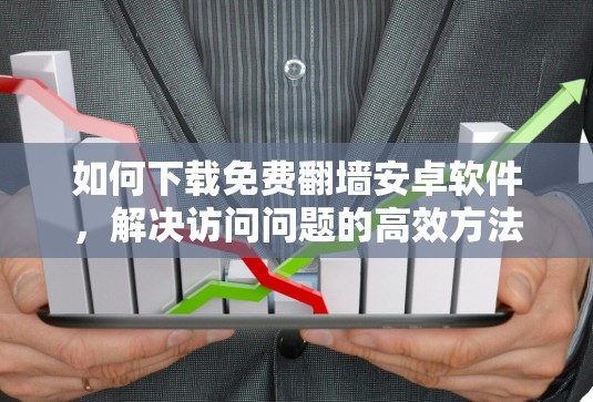 如何下载免费翻墙安卓软件，解决访问问题的高效方法