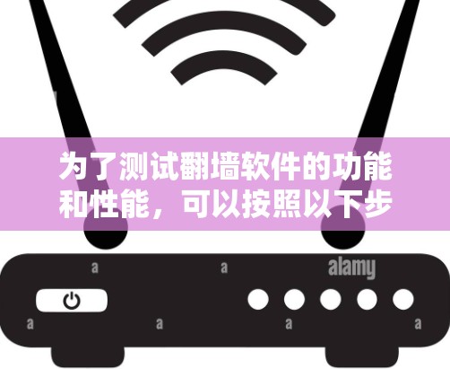 为了测试翻墙软件的功能和性能,可以按照以下步骤进行 为了测试翻墙软件的功能和性能,可以按照以下步骤进行