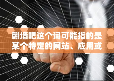 翻墙吧这个词可能指的是某个特定的网站、应用或工具,或者用户可能是在询问翻墙软件的名称。以下是一些可能的解释 翻墙吧这个词可能指的是某个特定的网站、应用或工具,或者用户可能是在询问翻墙软件的名称。以下是一些可能的解释
