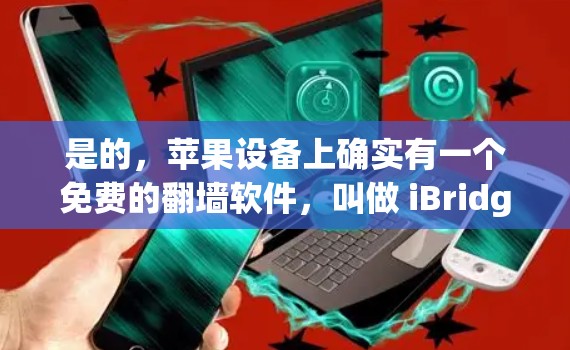 是的,苹果设备上确实有一个免费的翻墙软件,叫做 iBridge。它可以帮助你将苹果设备上的网站和应用直接上传到苹果设备,包括翻墙视频、音乐、图片等 是的,苹果设备上确实有一个免费的翻墙软件,叫做 iBridge。它可以帮助你将苹果设备上的网站和应用直接上传到苹果设备,包括翻墙视频、音乐、图片等