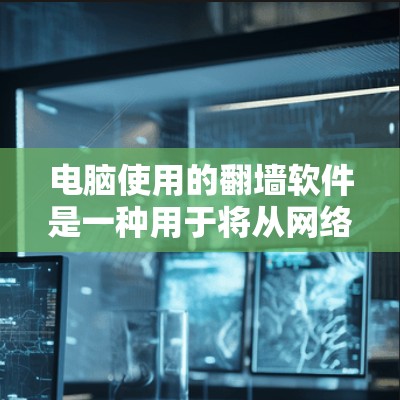 电脑使用的翻墙软件是一种用于将从网络访问的计算机中的文件转移到本地计算机的工具。以下是一些常用的翻墙软件和工具,供用户选择适合的解决方案 电脑使用的翻墙软件是一种用于将从网络访问的计算机中的文件转移到本地计算机的工具。以下是一些常用的翻墙软件和工具,供用户选择适合的解决方案