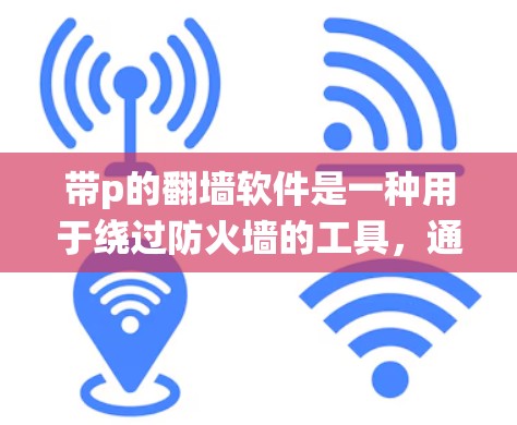 带p的翻墙软件是一种用于绕过防火墙的工具,通过使用脚本语言p脚本来实现访问控制。以下是关于带p的翻墙软件的详细解释 带p的翻墙软件是一种用于绕过防火墙的工具,通过使用脚本语言p脚本来实现访问控制。以下是关于带p的翻墙软件的详细解释