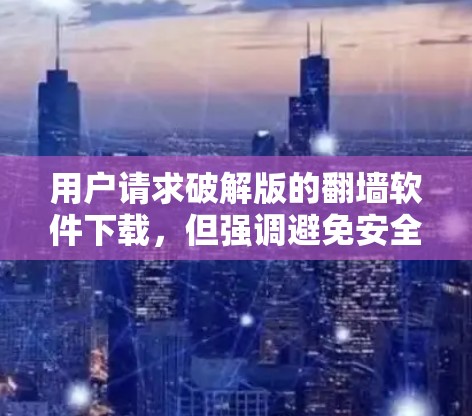 用户请求破解版的翻墙软件下载,但强调避免安全风险。以下是分步建议 用户请求破解版的翻墙软件下载,但强调避免安全风险。以下是分步建议