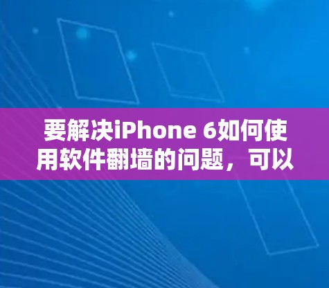 要解决iPhone 6如何使用软件翻墙的问题,可以按照以下步骤进行 要解决iPhone 6如何使用软件翻墙的问题,可以按照以下步骤进行