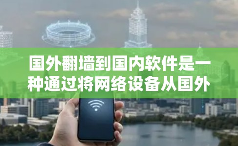 国外翻墙到国内软件是一种通过将网络设备从国外发射到国内的软件技术,通常指用户在国外网站后通过某种方式连接到国内服务器,访问国内软件。以下是对这一现象的详细分析和解决方案 国外翻墙到国内软件是一种通过将网络设备从国外发射到国内的软件技术,通常指用户在国外网站后通过某种方式连接到国内服务器,访问国内软件。以下是对这一现象的详细分析和解决方案