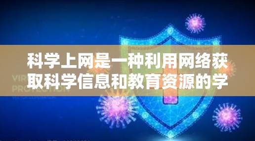 科学上网是一种利用网络获取科学信息和教育资源的学习方式。以下是对科学上网的详细总结和建议 科学上网是一种利用网络获取科学信息和教育资源的学习方式。以下是对科学上网的详细总结和建议
