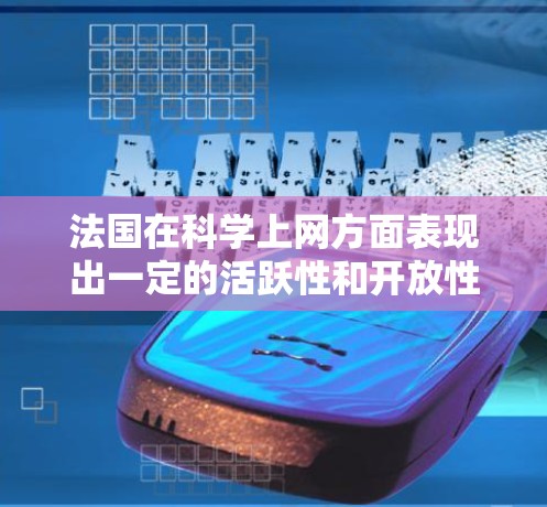 法国在科学上网方面表现出一定的活跃性和开放性，但同时也面临着一些挑战。以下是关于法国在科学上网方面的详细分析