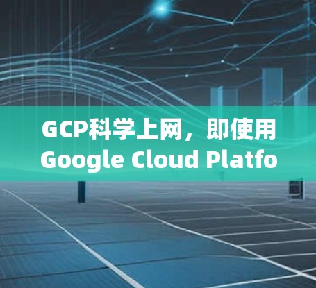 GCP科学上网,即使用Google Cloud Platform进行科学上网服务,旨在提供高效、可靠和灵活的互联网解决方案。以下是其关键点 GCP科学上网,即使用Google Cloud Platform进行科学上网服务,旨在提供高效、可靠和灵活的互联网解决方案。以下是其关键点
