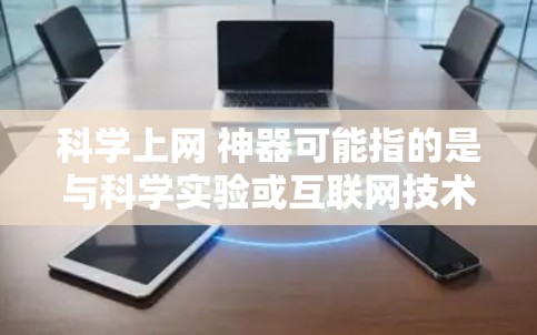 科学上网 神器可能指的是与科学实验或互联网技术相关的内容。以下是一些可能的解释和建议 科学上网 神器可能指的是与科学实验或互联网技术相关的内容。以下是一些可能的解释和建议