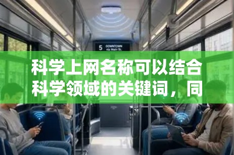 科学上网名称可以结合科学领域的关键词，同时具备创意性和吸引力。以下是一些可能的组合