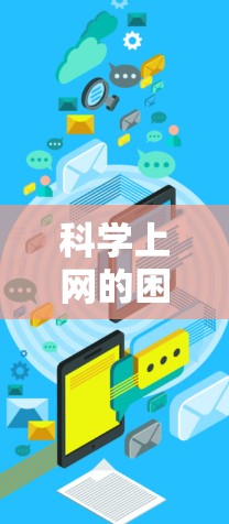 科学上网的困境,网络安全与科技创新的双刃剑 科学上网的困境,网络安全与科技创新的双刃剑