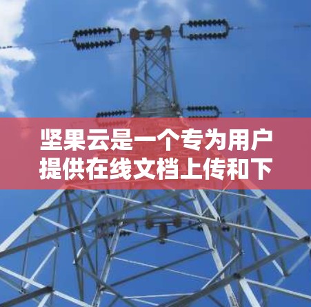 坚果云是一个专为用户提供在线文档上传和下载服务的平台,主要功能包括文档管理、学习工具、写作工具等。以下是对坚果云的分步指南,帮助您科学使用坚果云 坚果云是一个专为用户提供在线文档上传和下载服务的平台,主要功能包括文档管理、学习工具、写作工具等。以下是对坚果云的分步指南,帮助您科学使用坚果云