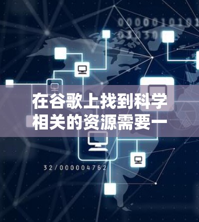 在谷歌上找到科学相关的资源需要一些技巧和工具的辅助,以下是一些步骤和方法 在谷歌上找到科学相关的资源需要一些技巧和工具的辅助,以下是一些步骤和方法