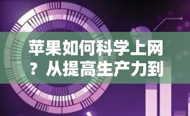 苹果如何科学上网?从提高生产力到打造高效网络 苹果如何科学上网?从提高生产力到打造高效网络