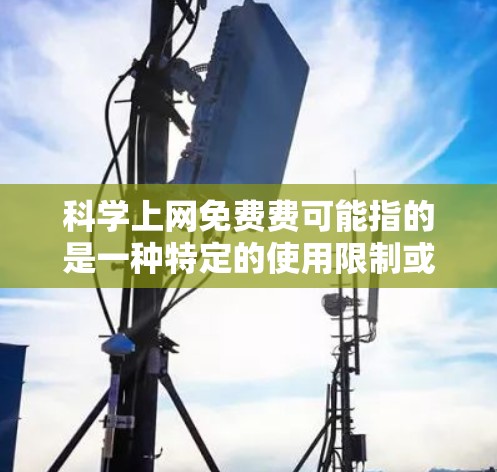 科学上网免费费可能指的是一种特定的使用限制或优惠，具体取决于情况。以下是一些可能的情况及其解决方案