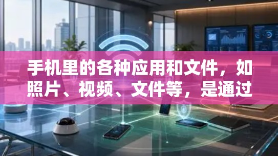 手机里的各种应用和文件，如照片、视频、文件等，是通过以下方式被存储和使用的