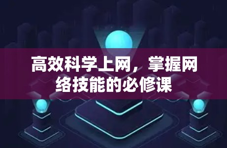 高效科学上网，掌握网络技能的必修课