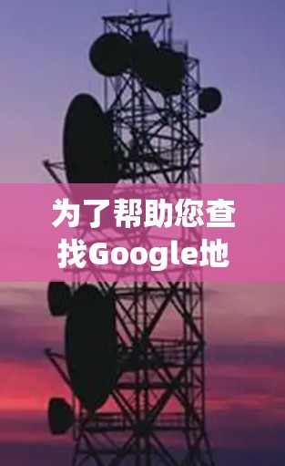 为了帮助您查找Google地图和科学上网的信息，以下是一些步骤和建议