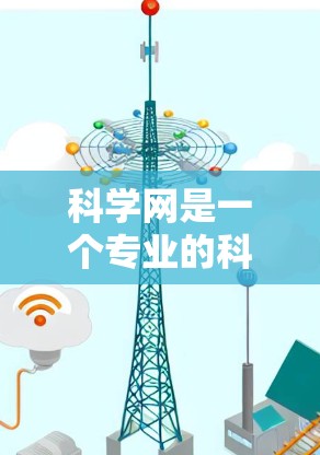 科学网是一个专业的科学搜索引擎和知识库平台，旨在帮助用户查找科学文献、下载论文、参与讨论等。以下是科学网的操作步骤和使用指南