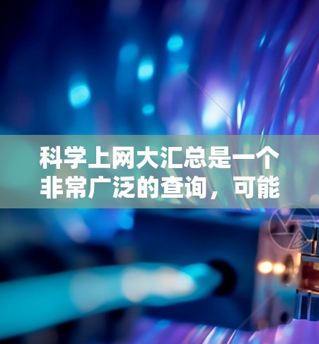 科学上网大汇总是一个非常广泛的查询，可能涵盖了学术资源、工具、教育、研究、技术、名人等。以下是一些常见的科学网站和资源，可以帮助你找到适合的科学相关信息