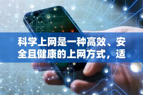 科学上网是一种高效、安全且健康的上网方式，适合个人使用。以下是一些科学上网的方法和技巧