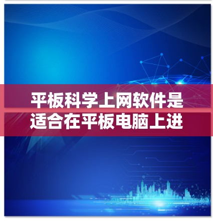 平板科学上网软件是适合在平板电脑上进行科学计算、编程和学习的工具，涵盖了多种领域，如科学计算、编程、图形处理、虚拟现实、数据可视化、学习工具、人工智能和图形设计等。以下是这些软件的详细分类及推荐建议