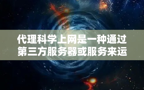 代理科学上网是一种通过第三方服务器或服务来运行科学计算、数据处理等多种任务的技术。以下是一些可能的问题和解决方案