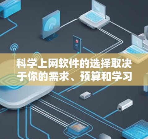 科学上网软件的选择取决于你的需求、预算和学习成本。以下是一些推荐的软件及其使用指南