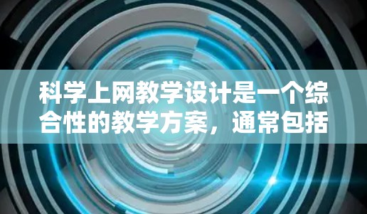 科学上网教学设计是一个综合性的教学方案，通常包括教学目标、课程内容、教学方法、设备和环境、教学评价等几个关键部分。以下是一个科学上网教学设计的框架，供您参考
