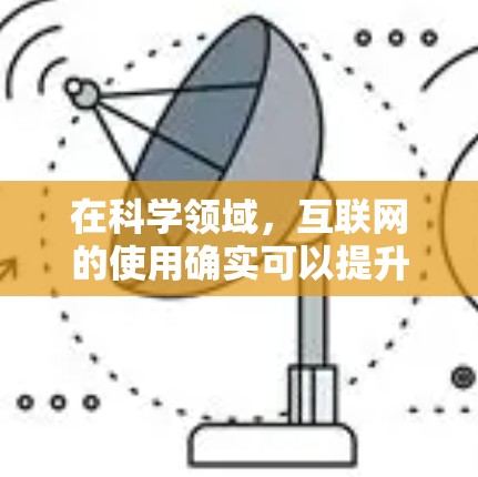 在科学领域，互联网的使用确实可以提升效率和协作能力。以下是一些在科学领域可能被关注和优化的互联网工具和环境
