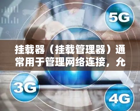 挂载器（挂载管理器）通常用于管理网络连接，允许客户端和服务器之间进行连接和挂载操作。在科学上网的上下文中，挂载器可能指的是用于连接科学计算工具或网络服务的特定挂载器