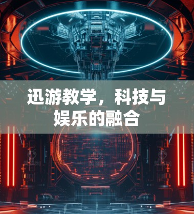 迅游教学,科技与娱乐的融合 迅游教学,科技与娱乐的融合