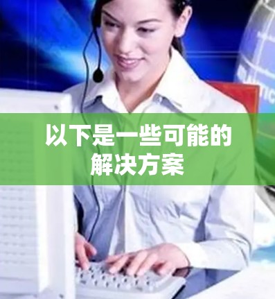 以下是一些可能的解决方案 以下是一些可能的解决方案