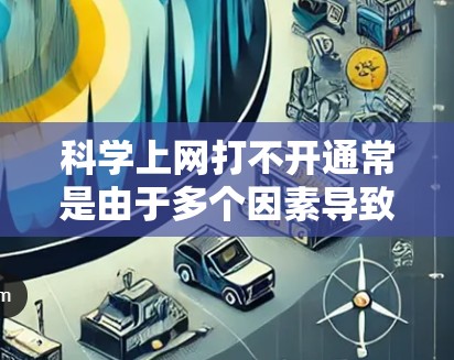 科学上网打不开通常是由于多个因素导致的，可以通过以下步骤逐一排查