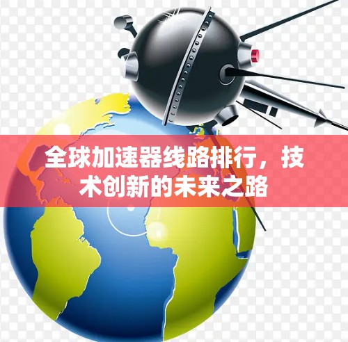全球加速器线路排行，技术创新的未来之路