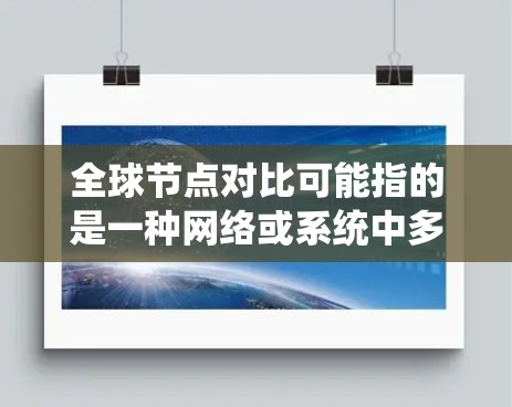 全球节点对比可能指的是一种网络或系统中多个节点之间的对比,通常用于评估系统的性能、高效性或稳定性。具体含义可能因上下文而异,以下是一些可能的解释 全球节点对比可能指的是一种网络或系统中多个节点之间的对比,通常用于评估系统的性能、高效性或稳定性。具体含义可能因上下文而异,以下是一些可能的解释