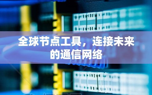 全球节点工具，连接未来的通信网络