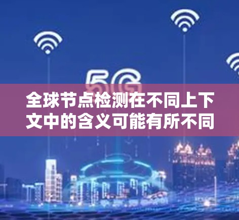 全球节点检测在不同上下文中的含义可能有所不同,具体取决于上下文的背景。以下是一些可能的解释和应用场景 全球节点检测在不同上下文中的含义可能有所不同,具体取决于上下文的背景。以下是一些可能的解释和应用场景