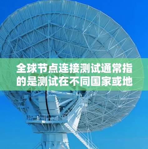 全球节点连接测试通常指的是测试在不同国家或地区之间进行通信的情况。以下是一些可能的全球节点连接测试场景和方法 全球节点连接测试通常指的是测试在不同国家或地区之间进行通信的情况。以下是一些可能的全球节点连接测试场景和方法