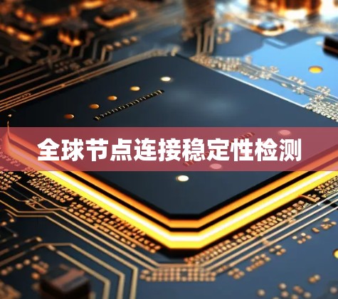 全球节点连接稳定性检测 全球节点连接稳定性检测
