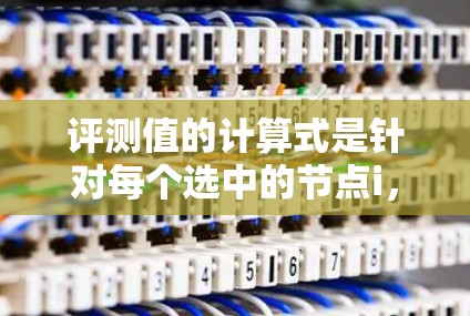 评测值的计算式是针对每个选中的节点i,计算其覆盖区域的大小(即i本身和其直接连接的节点数)然后将这些值相加。因此,评测值的计算式为 评测值的计算式是针对每个选中的节点i,计算其覆盖区域的大小(即i本身和其直接连接的节点数)然后将这些值相加。因此,评测值的计算式为