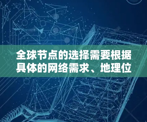 全球节点的选择需要根据具体的网络需求、地理位置、带宽、覆盖范围、可靠性以及性能优化等方面进行综合考虑。以下是一些通用的推荐，供你参考
