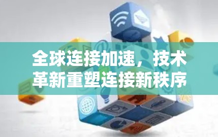 全球连接加速，技术革新重塑连接新秩序