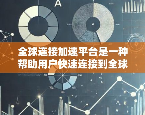 全球连接加速平台是一种帮助用户快速连接到全球范围内的移动设备和Wi-Fi网络的工具，旨在提升数据传输效率。以下是关于这些平台的详细总结
